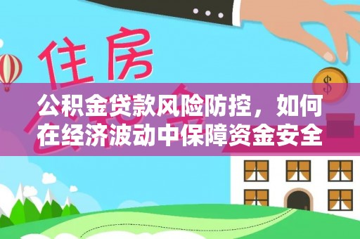 北门公积金贷款风险防控，如何在经济波动中保障资金安全