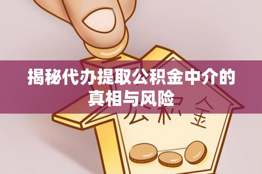 北门揭秘代办提取公积金中介的真相与风险