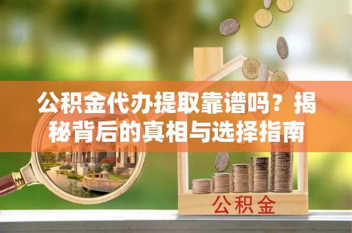 北门公积金代办提取靠谱吗？揭秘背后的真相与选择指南