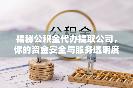 北门揭秘公积金代办提取公司，你的资金安全与服务透明度指南
