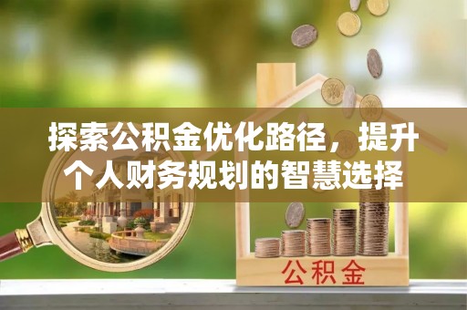 北门探索公积金优化路径，提升个人财务规划的智慧选择