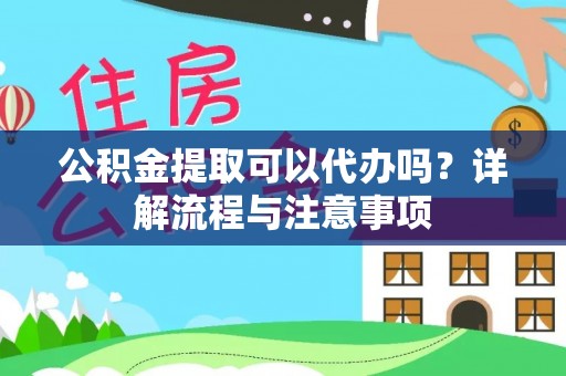 北门公积金提取可以代办吗？详解流程与注意事项