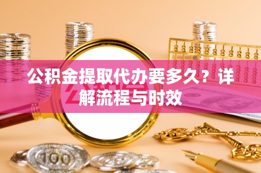 北门公积金提取代办要多久？详解流程与时效