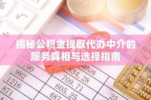 北门揭秘公积金提取代办中介的服务真相与选择指南