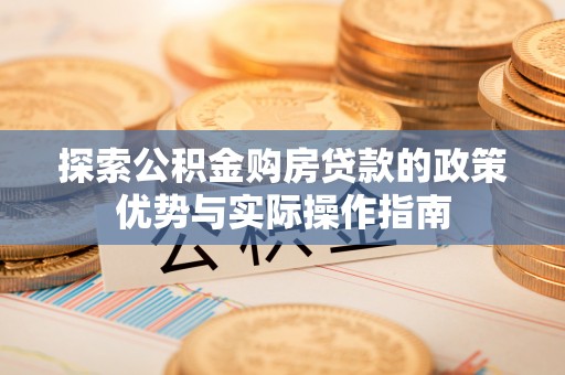 北门探索公积金购房贷款的政策优势与实际操作指南