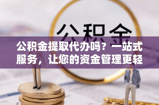 北门公积金提取代办吗？一站式服务，让您的资金管理更轻松