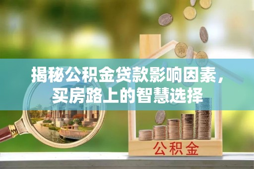 北门揭秘公积金贷款影响因素，买房路上的智慧选择