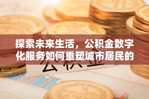 北门探索未来生活，公积金数字化服务如何重塑城市居民的财务管理
