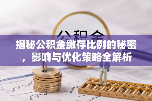 北门揭秘公积金缴存比例的秘密，影响与优化策略全解析
