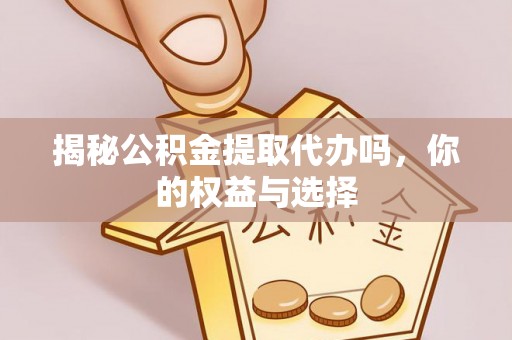 北门揭秘公积金提取代办吗，你的权益与选择