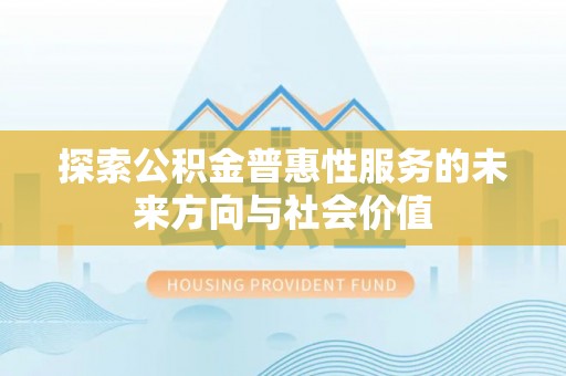 北门探索公积金普惠性服务的未来方向与社会价值