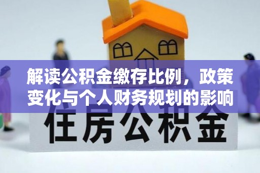 北门解读公积金缴存比例，政策变化与个人财务规划的影响