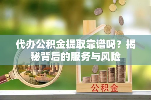 北门代办公积金提取靠谱吗？揭秘背后的服务与风险