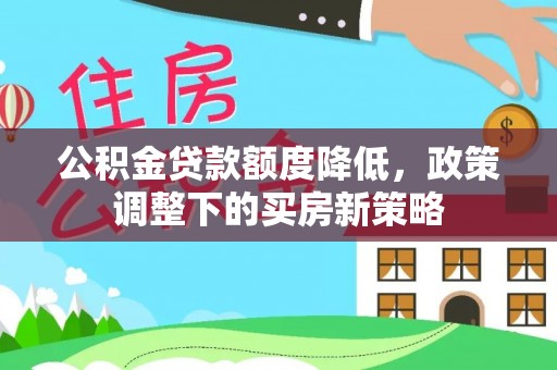 北门公积金贷款额度降低，政策调整下的买房新策略