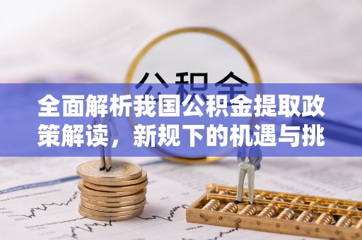 北门全面解析我国公积金提取政策解读，新规下的机遇与挑战