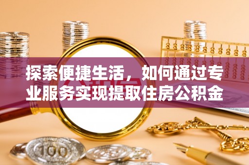 北门探索便捷生活，如何通过专业服务实现提取住房公积金代办