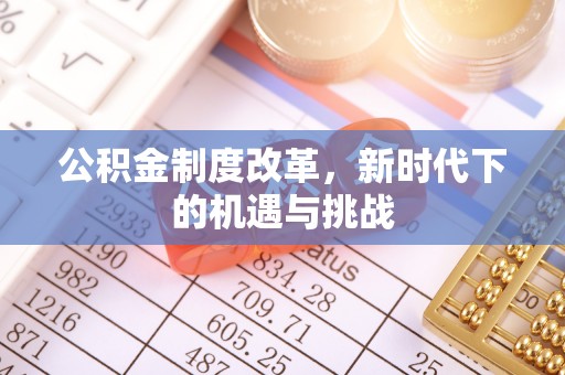 北门公积金制度改革，新时代下的机遇与挑战