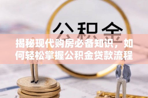 北门揭秘现代购房必备知识，如何轻松掌握公积金贷款流程