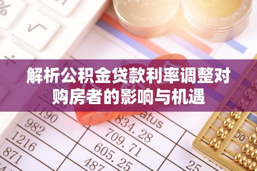 北门解析公积金贷款利率调整对购房者的影响与机遇