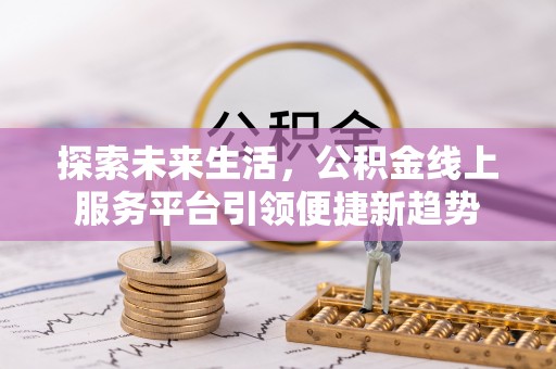 北门探索未来生活，公积金线上服务平台引领便捷新趋势