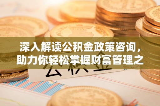 北门深入解读公积金政策咨询，助力你轻松掌握财富管理之道
