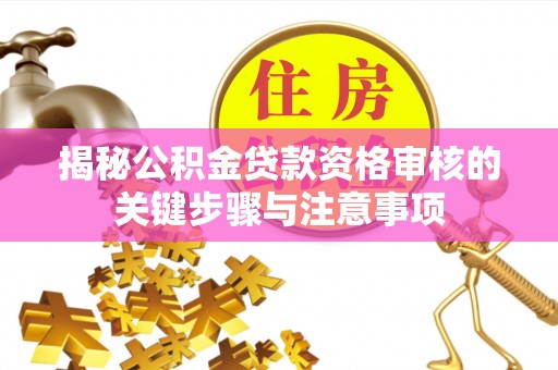 北门揭秘公积金贷款资格审核的关键步骤与注意事项
