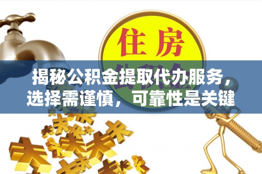 北门揭秘公积金提取代办服务，选择需谨慎，可靠性是关键