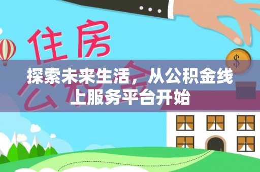 北门探索未来生活，从公积金线上服务平台开始