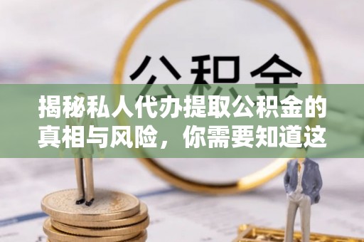 北门揭秘私人代办提取公积金的真相与风险，你需要知道这些！