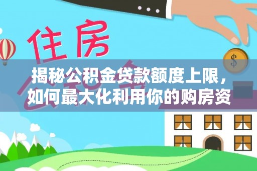 北门揭秘公积金贷款额度上限，如何最大化利用你的购房资金？