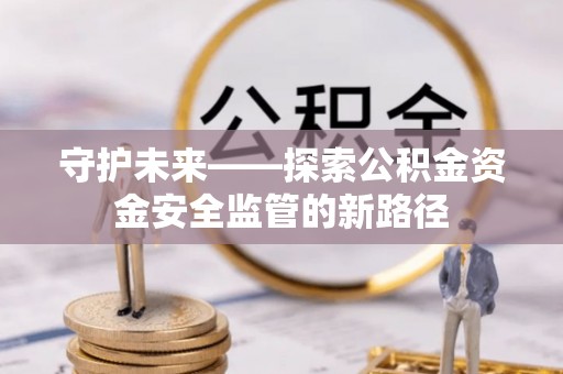 北门守护未来——探索公积金资金安全监管的新路径
