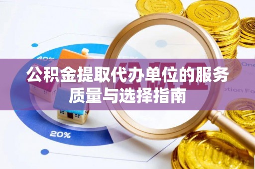 北门公积金提取代办单位的服务质量与选择指南