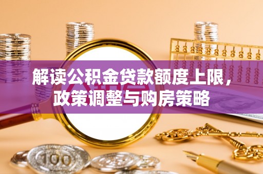 北门解读公积金贷款额度上限，政策调整与购房策略