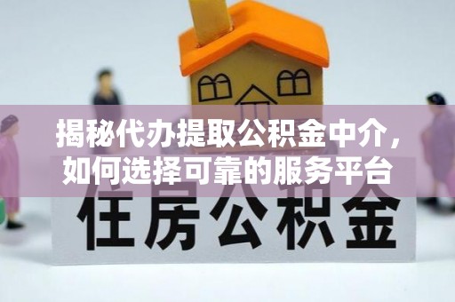 北门揭秘代办提取公积金中介，如何选择可靠的服务平台