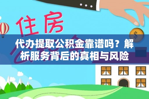 北门代办提取公积金靠谱吗？解析服务背后的真相与风险