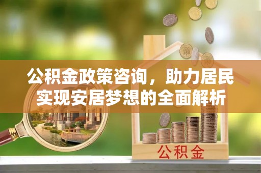 北门公积金政策咨询，助力居民实现安居梦想的全面解析