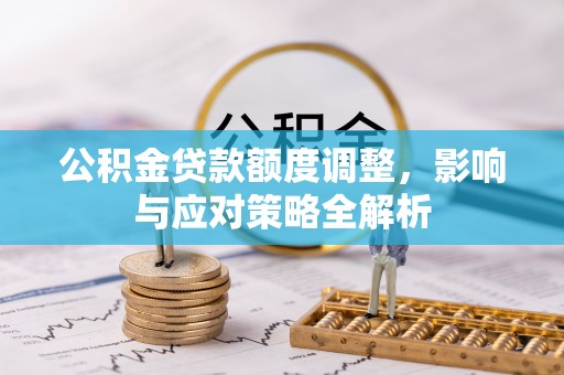 北门公积金贷款额度调整，影响与应对策略全解析