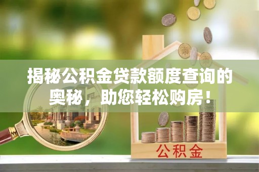 北门揭秘公积金贷款额度查询的奥秘，助您轻松购房！