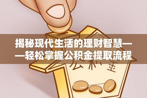 北门揭秘现代生活的理财智慧——轻松掌握公积金提取流程的实用指南