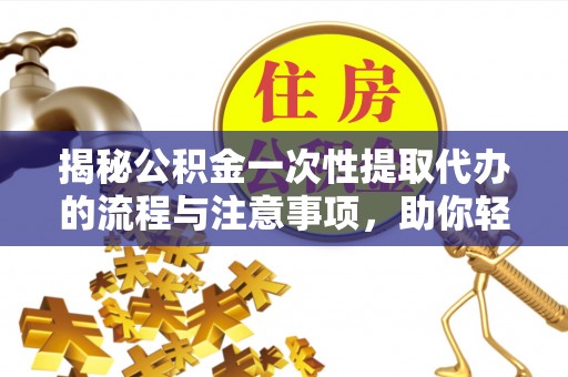 北门揭秘公积金一次性提取代办的流程与注意事项，助你轻松搞定财务规划