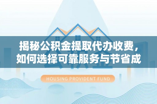 北门揭秘公积金提取代办收费，如何选择可靠服务与节省成本？