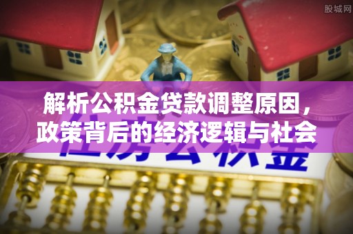 北门解析公积金贷款调整原因，政策背后的经济逻辑与社会影响