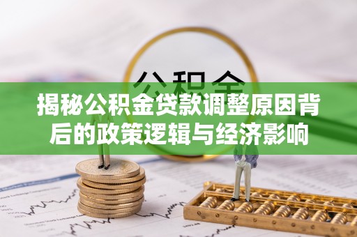 北门揭秘公积金贷款调整原因背后的政策逻辑与经济影响