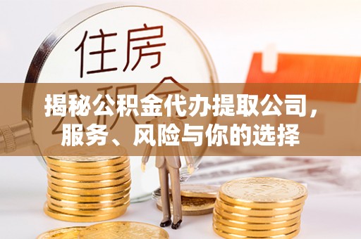 北门揭秘公积金代办提取公司，服务、风险与你的选择