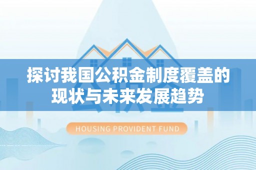 北门探讨我国公积金制度覆盖的现状与未来发展趋势