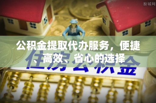 北门公积金提取代办服务，便捷、高效、省心的选择