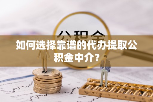 北门如何选择靠谱的代办提取公积金中介？