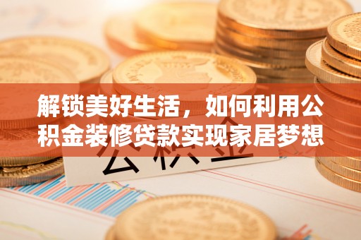 北门解锁美好生活，如何利用公积金装修贷款实现家居梦想