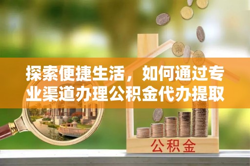 北门探索便捷生活，如何通过专业渠道办理公积金代办提取业务