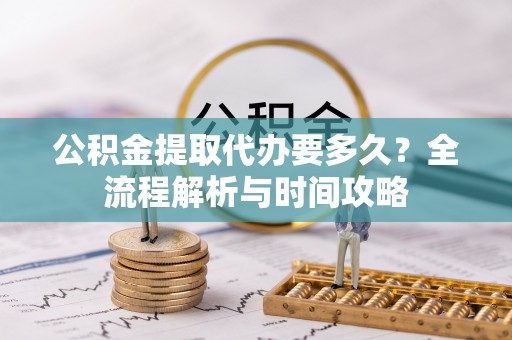 北门公积金提取代办要多久？全流程解析与时间攻略
